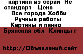 картина из серии- Не стандарт › Цена ­ 19 000 - Все города Хобби. Ручные работы » Картины и панно   . Брянская обл.,Клинцы г.